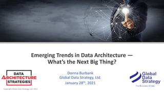Copyright Global Data Strategy, Ltd. 2021
Emerging Trends in Data Architecture —
What’s the Next Big Thing?
Donna Burbank
Global Data Strategy, Ltd.
January 28th, 2021
 