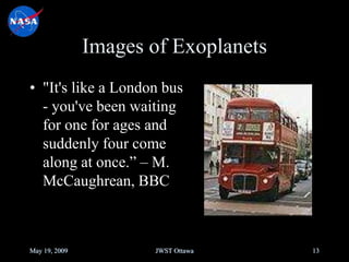 Images of Exoplanets
• "It's like a London bus
- you've been waiting
for one for ages and
suddenly four come
along at once.” – M.
McCaughrean, BBC
May 19, 2009 JWST Ottawa 13
 