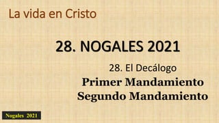 La vida en Cristo
28. El Decálogo
Primer Mandamiento
Segundo Mandamiento
28. NOGALES 2021
Nogales 2021
 