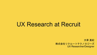 UX Research at Recruit
大草 真紀
株式会社リクルートテクノロジーズ
UX Researcher/Designer
 