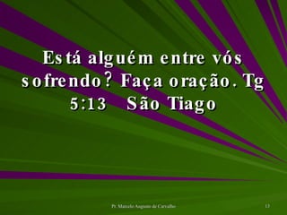 Está alguém entre vós sofrendo? Faça oração. Tg 5:13 São Tiago 
