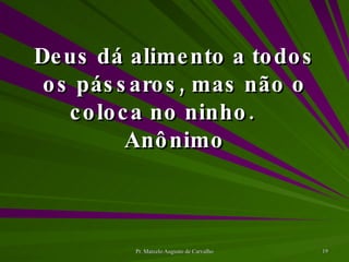 Deus dá alimento a todos os pássaros, mas não o coloca no ninho. Anônimo 