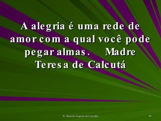 A alegria é uma rede de amor com a qual você pode pegar almas. Madre Teresa de Calcutá 