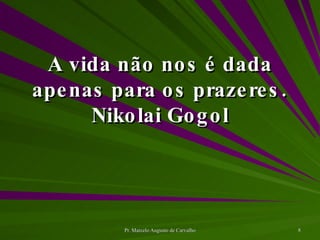A vida não nos é dada apenas para os prazeres. Nikolai Gogol 