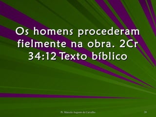 Os homens procederam fielmente na obra. 2Cr 34:12 Texto bíblico 