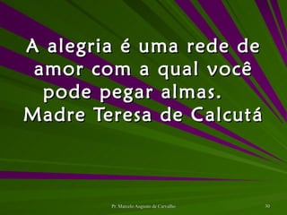 A alegria é uma rede de amor com a qual você pode pegar almas. Madre Teresa de Calcutá 