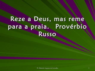 Reze a Deus, mas reme para a praia. Provérbio Russo 