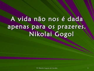 A vida não nos é dada apenas para os prazeres. Nikolai Gogol 