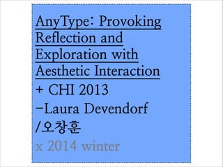 AnyType: Provoking
Reflection and
Exploration with
Aesthetic Interaction	

+ CHI 2013
-Laura Devendorf	

/오창훈
x 2014 winter

 