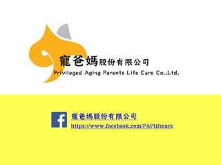 寵爸媽股份有限公司
Privileged Aging Parents Life Care Co.,Ltd.
寵爸媽股份有限公司
https://www.facebook.com/PAPlifecare
 