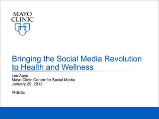 Bringing the Social Media Revolution
to Health and Wellness
Lee Aase
Mayo Clinic Center for Social Media
January 29, 2013

#HBCE
 