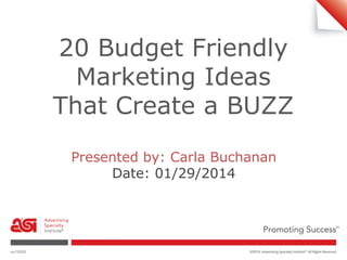 20 Budget Friendly
Marketing Ideas
That Create a BUZZ
Presented by: Carla Buchanan
Date: 01/29/2014

 