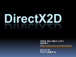 DirectX2D 초중급 게임 개발자 스터디 데브루키 (http://cafe.naver.com/devrookie) 2011.01.29  박민근 (알콜코더) 