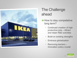 The Challenge ahead 
Slide 7 
How to stay competetive long term? 
•Continued creation of high productive jobs – Attract and retain R&D activities 
•Build on existing strengths 
•Embrace globalization 
•Removing barriers – Innovation policy crucial  