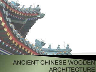 ANCIENT CHINESE WOODEN 
ARCHITECTURE 
 