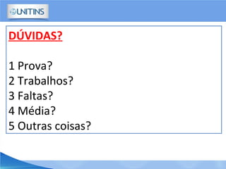 DÚVIDAS?
1 Prova?
2 Trabalhos?
3 Faltas?
4 Média?
5 Outras coisas?
 