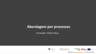 Pedro Paiva | pmcpaiva@gmail.com | Fevereiro de 2020
Abordagem por processos
Formador: Pedro Paiva
 