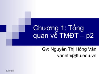 Chương 1: Tổng quan về TMĐT – p2 Gv: Nguyễn Thị Hồng Vân [email_address] 