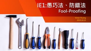 IE1:愚巧法、防錯法
Fool-Proofing
Victor Huang
2019.10.15
 