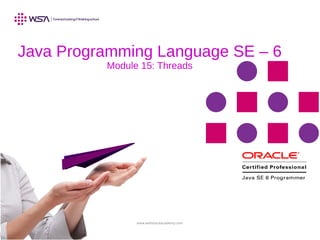 www.webstackacademy.com
Java Programming Language SE – 6
Module 15: Threads
 