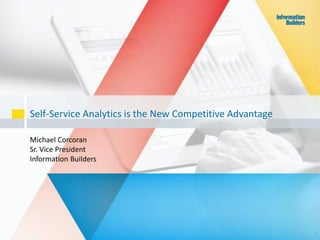 Self-Service Analytics is the New Competitive Advantage
Michael Corcoran
Sr. Vice President
Information Builders
1
 