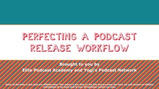 Perfecting a podcast
release workflow
Brought to you by
Elite Podcast Academy and Yogi’s Podcast Network
Some of the links in this post are affiliate links. This means if you click on the link and purchase the item, we will receive an affiliate
commission at no extra cost to you. All opinions remain our own.
 