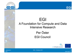 EGI



                                 EGI
             A Foundation for Compute and Data
                    Intensive Research
                         Per Öster
                        EGI Council



30/05/2011            EGI - October 2011             1
EGI                                         www.egi.eu
 