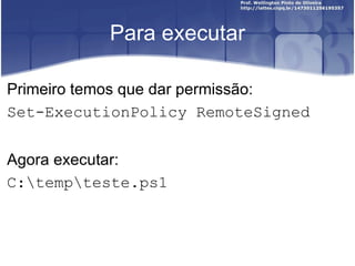 Para executar Primeiro temos que dar permissão: Set-ExecutionPolicy RemoteSigned Agora executar: C:\temp\teste.ps1 