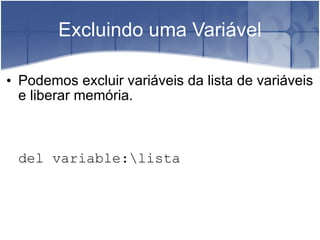 Excluindo uma Variável Podemos excluir variáveis da lista de variáveis e liberar memória. del variable:\lista 