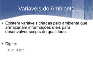 Variáveis do Ambiente Existem variáveis criadas pelo ambiente que armazenam informações úteis para desenvolver scripts de qualidade. Digite: Dir env: 