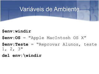 Variáveis de Ambiente $env:windir $env:OS  = "Apple MacIntosh OS X ” $env:Teste  =  “ Reprovar Alunos, teste 1, 2, 3" del env:\windir 