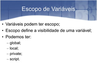 Escopo de Variáveis Variáveis podem ter escopo; Escopo define a visibilidade de uma variável; Podemos ter: global; local; private; script. 