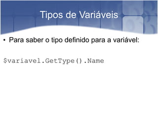Tipos de Variáveis Para saber o tipo definido para a variável: $variavel . GetType() . Name 