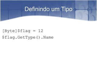 Definindo um Tipo [Byte]$flag = 12 $flag.GetType().Name 