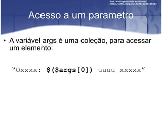 Acesso a um parametro A variável args é uma coleção, para acessar um elemento: “ Oxxxx:  $($args[0])  uuuu xxxxx ” 