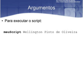 Argumentos Para executar o script: meuScript  Wellington Pinto de Oliveira 