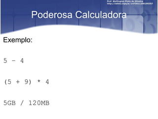 Poderosa Calculadora Exemplo: 5  –  4 (5 + 9) * 4 5GB / 120MB 