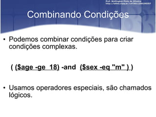 Combinando Condições Podemos combinar condições para criar condições complexas. (  ($age -ge  18)  -and  ($sex -eq "m" )  ) Usamos operadores especiais, são chamados lógicos. 