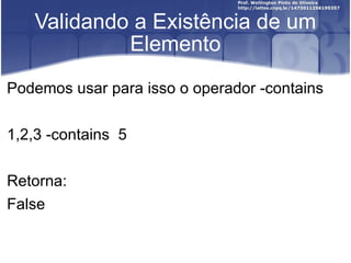 Validando a Existência de um Elemento Podemos usar para isso o operador -contains  1,2,3 -contains  5 Retorna: False 