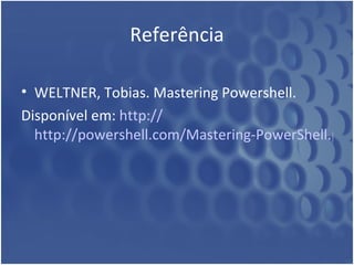 Referência WELTNER, Tobias. Mastering Powershell. Disponível em:  http:// http://powershell.com/Mastering-PowerShell.pdf 