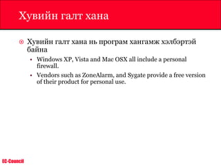 EC-Council
Хувийн галт хана
 Хувийн галт хана нь програм хангамж хэлбэртэй
байна
• Windows XP, Vista and Mac OSX all include a personal
firewall.
• Vendors such as ZoneAlarm, and Sygate provide a free version
of their product for personal use.
 
