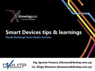 Smart Devices tips & learnings
Desde Bankings hasta Redes Sociales




                    Ing. Ignacio Fonseca (ifonseca@dvelop.com.uy)
                    Lic. Diego Mazzone (dmazzone@dvelop.com.uy)
 