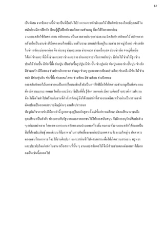 เป็นพิเศษ จากข้อความนี้น่าจะเป็นที่ยืนยันได้ว่า การแกะสลักผัก ผลไม้เป็นศิลปะของไทยที่กุลสตรีใน
สมัยก่อนมีการฝึกหัด เรียนรู้ผู้ใดฝึกหัดจนเกิดความชานาญ ก็จะได้รับการยกย่อง
งานแกะสลักใช้กับของอ่อน สลักออกมาเป็นลวดลายต่างๆอย่างงดงาม มีสลักผัก สลักผลไม้สลักหยวก
กล้วยถือเป็นงานช่างฝีมือของคนไทยที่มีมาแต่โบราณ งานสลักจึงอยู่ในงานช่าง 10 หมู่ เรียกว่า ช่างสลัก
ในช่างสลักแบ่งออกย่อย คือ ช่างฉลุ ช่างกระดาษ ช่างหยวก ช่างเครื่องสด ส่วนช่างอีก 9 หมู่ที่เหลือ
ได้แก่ ช่างแกะ ที่มีทั้งช่างแกะตรา ช่างแกะลาย ช่างแกะพระหรือภาพช่างหุ่น มีช่างไม้ช่างไม้สูง ช่าง
ปากไม้ช่างปั้น มีช่างขี้ผึ้ง ช่างปูน เป็นช่างขึ้นรูปปูน มีช่างปั้น ช่างปูนก่อ ช่างปูนลอย ช่างปั้นปูน ช่างรัก
มีช่างลงรัก มีปิดทอง ช่างประดับกระจก ช่างมุก ช่างบุ บุบาตรพระเพียงอย่างเดียว ช่างกลึง มีช่างไม้ช่าง
หล่อ มีช่างหุ่นดิน ช่างขี้ผึ้ง ช่างผสมโลหะ ช่างเขียน มีช่างเขียน ช่างปิดทอง
การสลักผักผลไม้นอกจากจะเป็นการฝึกสมาธิแล้วยังเป็นการฝึกฝีมือให้เกิดความชานาญเป็นพิเศษ และ
ต้องมีความมานะ อดทน ใจเย็น และมีสมาธิเป็นที่ตั้ง รู้จักการตกแต่ง มีความคิดสร้างสรรค์ การทางาน
จ้องให้จิตใจทาไปพร้อมกับงานที่กาลังสลักอยู่ จึงได้งานสลักที่สวยงามเพริศแพร้วอย่างเป็นธรรมชาติ
ดัดแปลงเป็นลวดลายประดิษฐ์ต่างๆ ตามใจปรารถนา
ปัจจุบันวิชาการช่างฝีมือเหล่านี้ ถูกบรรจุอยู่ในหลักสูตร ตั้งแต่ชั้นประถมศึกษา มัธยมศึกษามาจนถึง
อุดมศึกษาเป็นลาดับ ประกอบกับรัฐบาลและภาคเอกชนได้ให้การสนับสนุน จึงมีการอนุรักษ์ศิลปะต่าง
ๆ อย่างแพร่หลาย โดยเฉพาะการแกะสลักผลงานประเภทเครื่องจิ้ม จนกระทั่งงานแกะสลักได้กลายเป็น
สิ่งที่ต้องประดิษฐ์ ตกแต่งบนโต๊ะอาหารในการจัดเลี้ยงแขกต่างประเทศ ตามโรงแรมใหญ่ ๆ ภัตตาคาร
ตลอดจนร้านอาหาร ก็จะใช้งานศิลปะการแกะสลักเข้าไปผสมผสานเพื่อให้เกิดความสวยงาม หรูหรา
และประทับใจแก่แขกในงาน หรือสถานที่นั้น ๆ งานแกะสลักผลไม้จึงมีส่วนช่วยตกแต่งอาหารได้มาก
คงเป็นเช่นนี้ตลอดไป
12
2
 