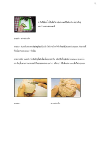 8. ใบไม้ที่พลิ้วที่สาเร็จ ใบจะมีลักษณะโค้งเล็กน้อย ปลายใบดู
อ่อนไหว ตามธรรมชาติ
การเกลา การแกะสลัก
การเกลา หมายถึง การตกแต่งวัสดุที่ยังไม่เกลี้ยงให้เรียบร้อยยิ่งขึ้น โดยใช้มีดนอนหันคมออก ฝานรอยที่
ขึ้นเป็นสันและขรุขระให้เกลี้ยง
การแกะสลัก หมายถึง การทาวัสดุสิ่งใดสิ่งหนึ่งออกจากกัน หรือใช้เครื่องมือที่แหลมคม กดทางคมลง
บนวัตถุนั้นตามความประสงค์เป็นลวดลายสวยงามต่างๆ หรือการใช้เล็บมือค่อยๆแกะเพื่อให้หลุดออก
การเกลา การแกะสลัก
37
 