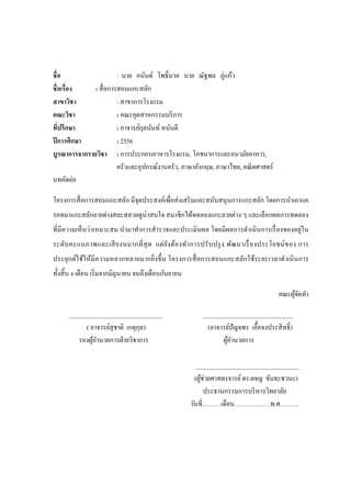 ชื่อ : นาย อนันต์ โพธิ์นาค นาย ณัฐพล ภู่แก้ว
ชื่อเรื่อง : สื่อการสอนแกะสลัก
สาขาวิชา : สาขาการโรงแรม
คณะวิชา : คณะอุตสาหกรรมบริการ
ที่ปรึกษา : อาจารย์กุลนันท์ หนันดี
ปีการศึกษา : 2556
บูรณาการจากรายวิชา : การประกอบอาหารโรงแรม, โภชนาการและอนามัยอาหาร,
ครัวและอุปกรณ์งานครัว, ภาษาอังกฤษ, ภาษาไทย, คณิตศาสตร์
บทคัดย่อ
โครงการสื่อการสอนแกะสลัก มีจุดประสงค์เพื่อส่งเสริมและสนับสนุนการแกะสลัก โดยการนาเอาแค
รอทมาแกะสลักลายต่างสละสลวยดูน่าสนใจ สมาชิกได้ทดลองแกะลายต่าง ๆ และเลือกผลการทดลอง
ที่มีความเห็นว่าเหมาะสม นามาทาการสารวจและประเมินผล โดยมีผลการดาเนินการเรื่องของอยู่ใน
ระดับคะแนภาพและเสียงนมากที่สุด แต่ยังต้องทาการปรับปรุง พัฒนาเรื่องประโยชน์ของ การ
ประยุกต์ใช้ให้มีความหลากหลายมากยิ่งขึ้น โครงการสื่อการสอนแกะสลักใช้ระยะเวลาดาเนินการ
ทั้งสิ้น 4 เดือน เริ่มจากมิถุนายน จนถึงเดือนกันยายน
คณะผู้จัดทา
______________________________ _____________________________
( อาจารย์สุชาติ เกตุกุล) (อาจารย์ปัญจพร เอื้อจงประสิทธิ์)
รองผู้อานวยการฝ่ายวิชาการ ผู้อานวยการ
_________________________________
(ผู้ช่วยศาสตรจารย์ดร.ผจญ ขันธะชวนะ)
ประธานกรรมการบริหารวิทยาลัย
วันที่………เดือน…..………….พ.ศ………
 