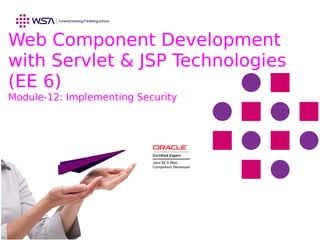 Web Component Development
with Servlet & JSP Technologies
(EE 6)
Module-12: Implementing Security
 
