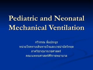 Pediatric and Neonatal Mechanical Ventilation กวีวรรณ ลิ้มประยูร หน่วยโรคทางเดินหายใจและเวชบำบัดวิกฤต ภาควิชากุมารเวชศาสตร์  คณะแพทยศาสตร์ศิริราชพยาบาล 