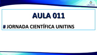 AULA 011AULA 011
## JORNADA CIENTÍFICA UNITINSJORNADA CIENTÍFICA UNITINS
 