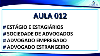 AULA 012AULA 012
## ESTÁGIO E ESTAGIÁRIOSESTÁGIO E ESTAGIÁRIOS
## SOCIEDADE DE ADVOGADOSSOCIEDADE DE ADVOGADOS
## ADVOGADO EMPREGADOADVOGADO EMPREGADO
## ADVOGADO ESTRANGEIROADVOGADO ESTRANGEIRO
 