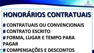 HONORÁRIOS CONTRATUAISHONORÁRIOS CONTRATUAIS
## CONTRATUAIS OU CONVENCIONAISCONTRATUAIS OU CONVENCIONAIS
## CONTRATO ESCRITOCONTRATO ESCRITO
## FORMA, LUGAR E TEMPO PARAFORMA, LUGAR E TEMPO PARA
PAGARPAGAR
## COMPENSAÇÕES E DESCONTOSCOMPENSAÇÕES E DESCONTOS
 